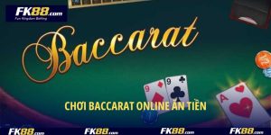 Chơi Baccarat Online Ăn Tiền- Bí Quyết Làm Giàu Cực Nhanh Từ FK88