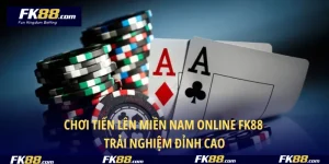 Chơi Tiến Lên Miền Nam Online FK88 – Trải Nghiệm Đỉnh Cao