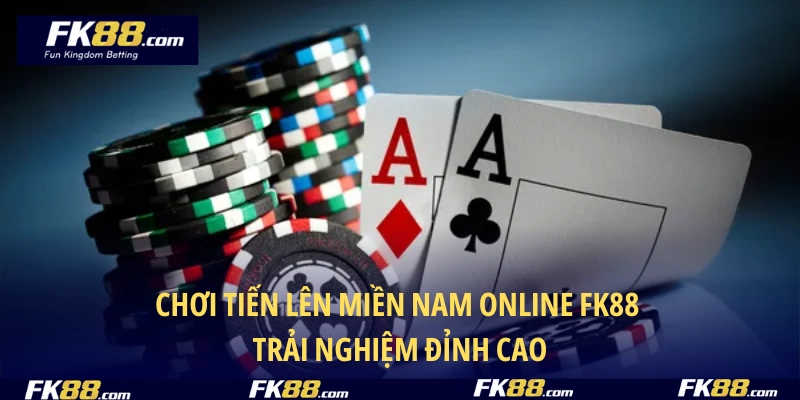 Chơi Tiến Lên Miền Nam Online FK88 – Trải Nghiệm Đỉnh Cao