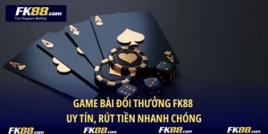 Game Bài Đổi Thưởng FK88 – Uy Tín, Rút Tiền Nhanh Chóng