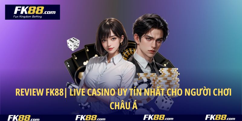 Review FK88 – Live Casino Uy Tín Nhất Cho Người Chơi Châu Á