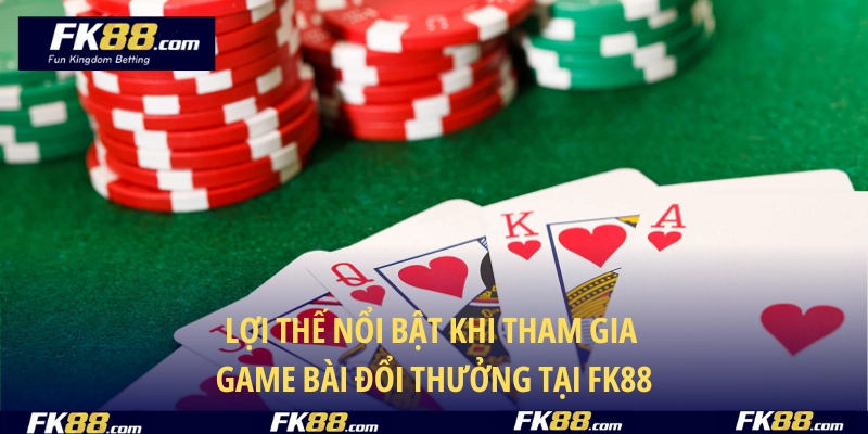 Lợi thế nổi bật khi tham gia game bài đổi thưởng tại FK88