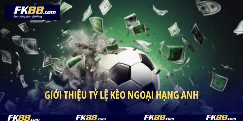 Nắm vững hiểu biết về tỷ lệ kèo Ngoại Hạng Anh
