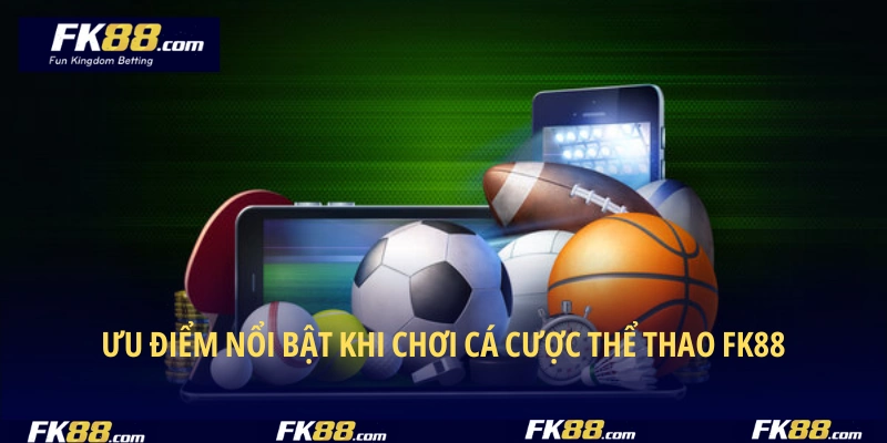 Ưu điểm nổi bật khi chơi cá cược thể thao FK88